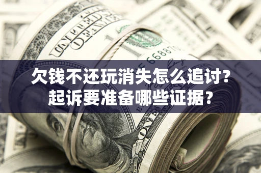 武汉欠钱不还玩消失怎么追讨？起诉要准备哪些证据？