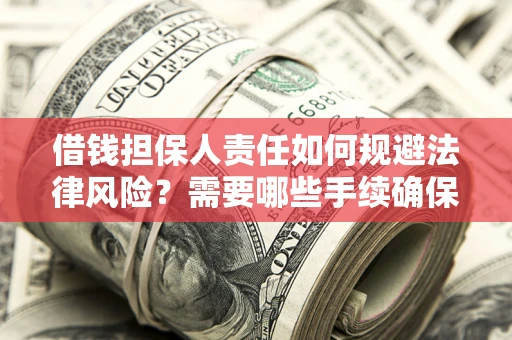 武汉借钱担保人责任如何规避法律风险？需要哪些手续确保安全？
