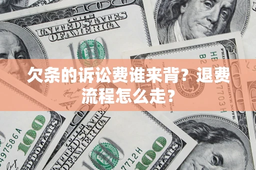 武汉欠条的诉讼费谁来背？退费流程怎么走？