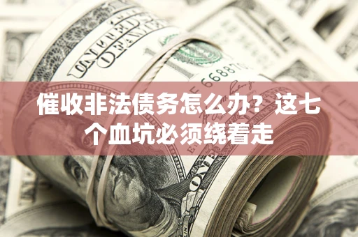 武汉催收非法债务怎么办？这七个血坑必须绕着走