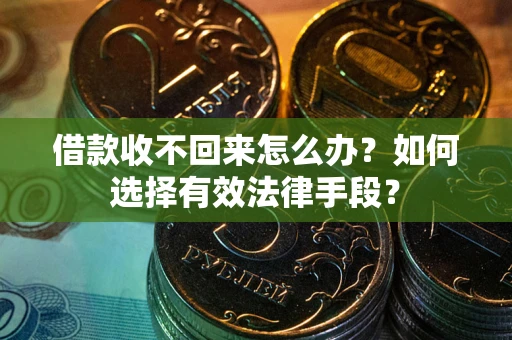 武汉借款收不回来怎么办？如何选择有效法律手段？