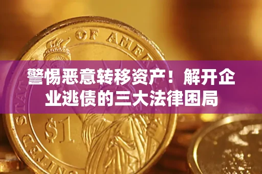 武汉警惕恶意转移资产！解开企业逃债的三大法律困局