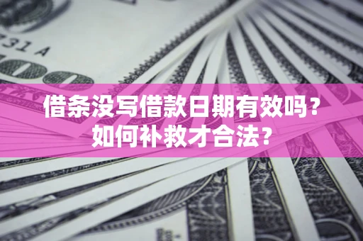 武汉借条没写借款日期有效吗？如何补救才合法？