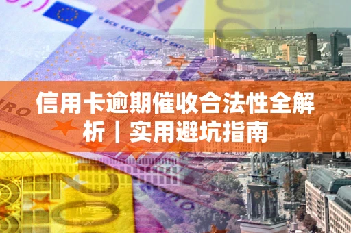 武汉信用卡逾期催收合法性全解析｜实用避坑指南