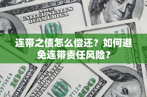 武汉连带之债怎么偿还？如何避免连带责任风险？