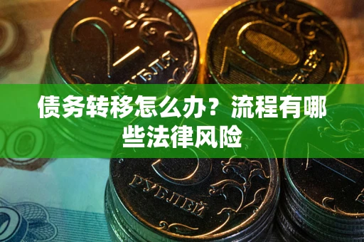 武汉债务转移怎么办？流程有哪些法律风险