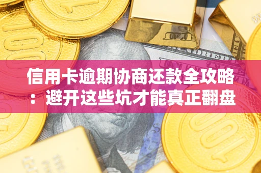 武汉信用卡逾期协商还款全攻略：避开这些坑才能真正翻盘